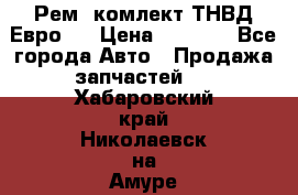 Рем. комлект ТНВД Евро 2 › Цена ­ 1 500 - Все города Авто » Продажа запчастей   . Хабаровский край,Николаевск-на-Амуре г.